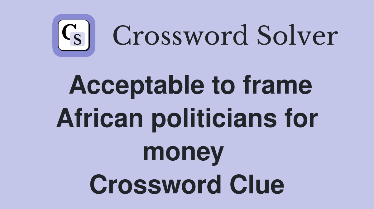 Acceptable to frame African politicians for money  Crossword Clue