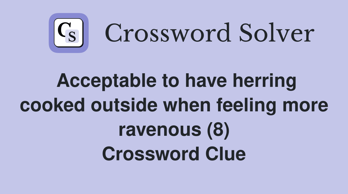 Acceptable to have herring cooked outside when feeling more ravenous (8) Crossword Clue