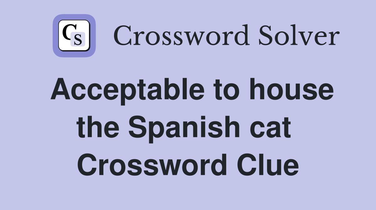 Acceptable to house the Spanish cat  Crossword Clue