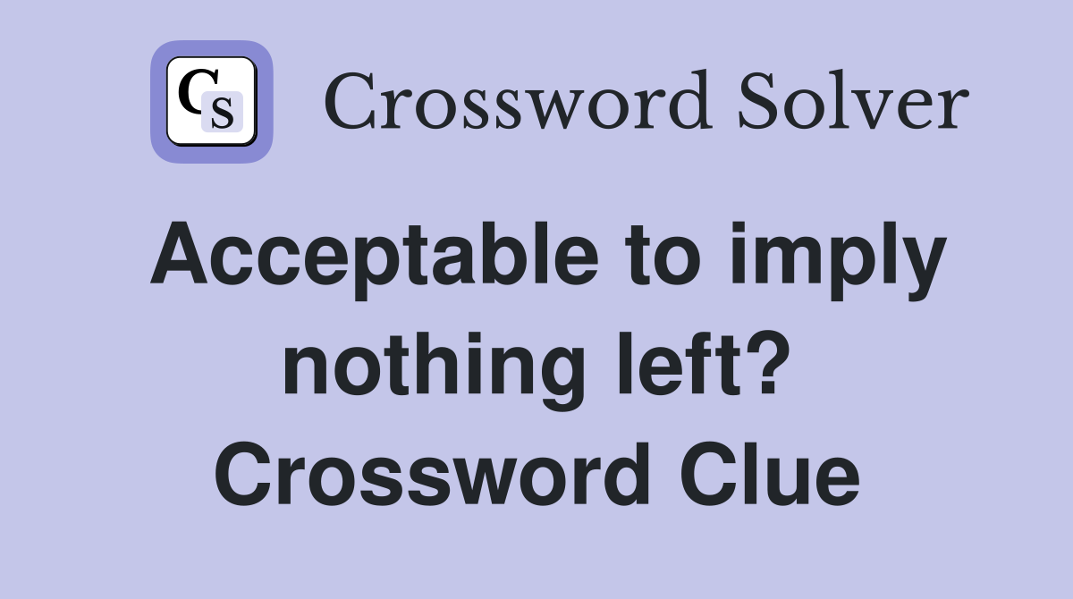 Acceptable to imply nothing left? Crossword Clue