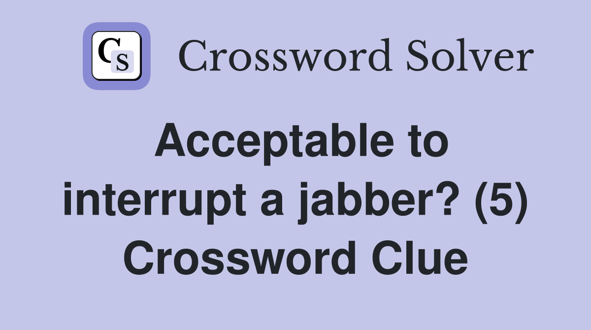 Acceptable to interrupt a jabber? (5) Crossword Clue