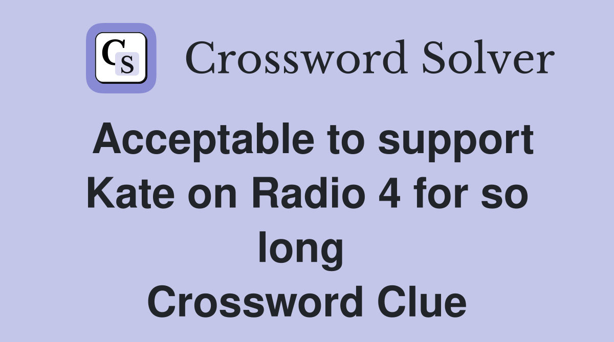 Acceptable to support Kate on Radio 4 for so long  Crossword Clue