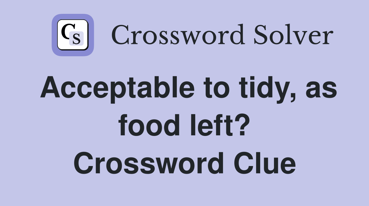 Acceptable to tidy, as food left? Crossword Clue