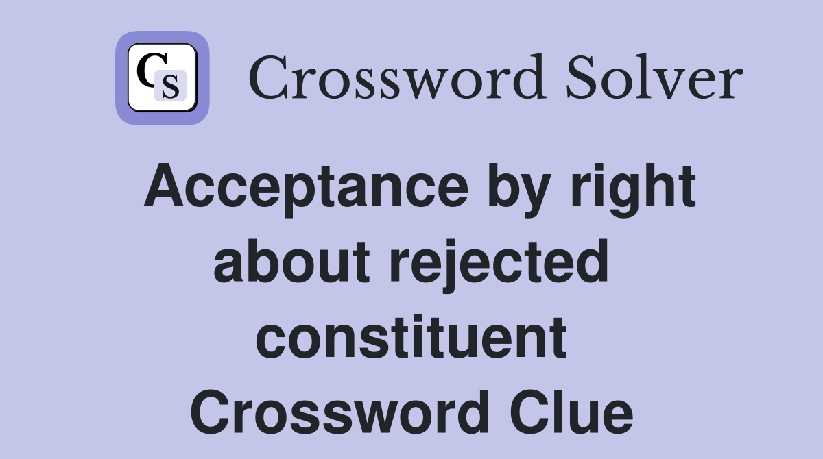 Acceptance by right about rejected constituent Crossword Clue