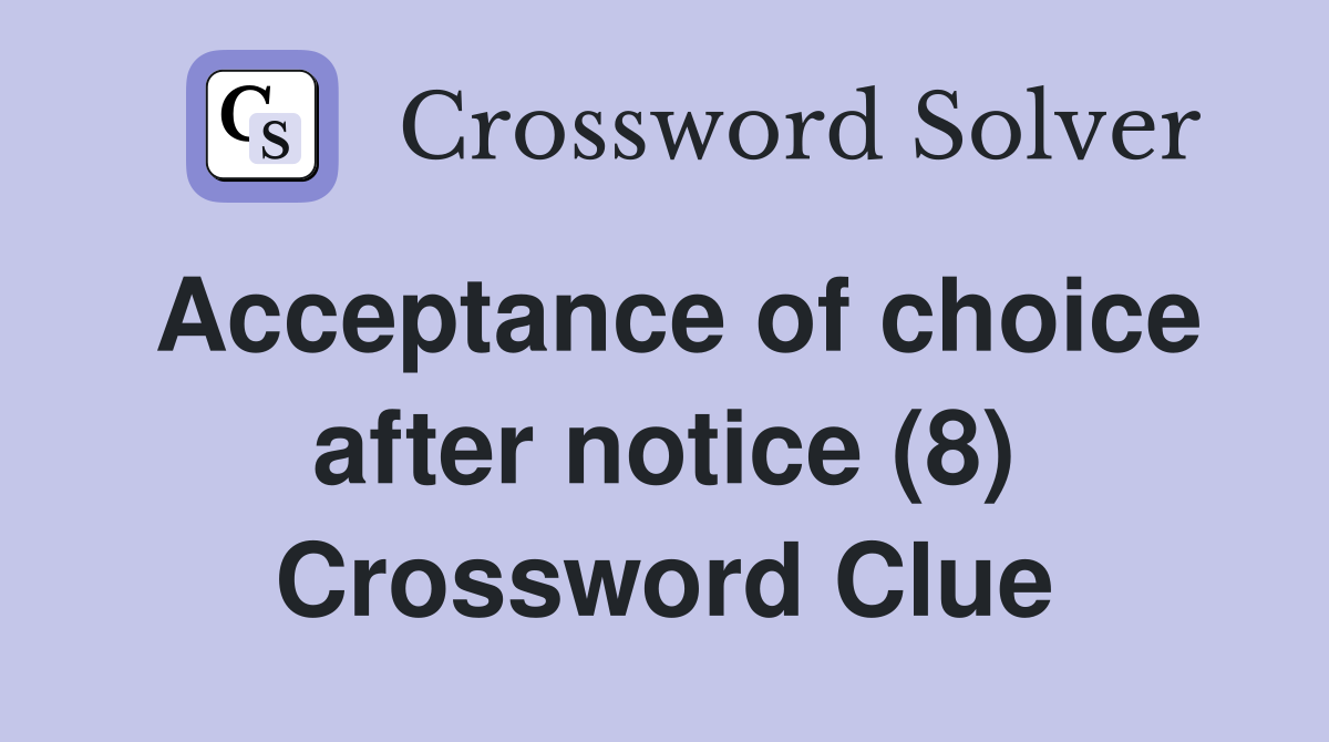 Acceptance of choice after notice (8) Crossword Clue