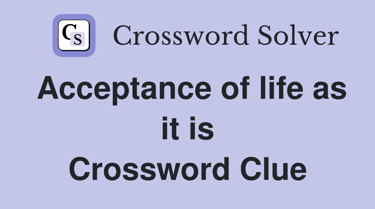 Acceptance of life as it is Crossword Clue