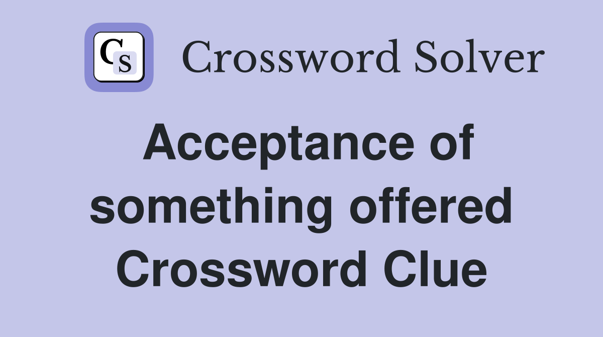 Acceptance of something offered Crossword Clue