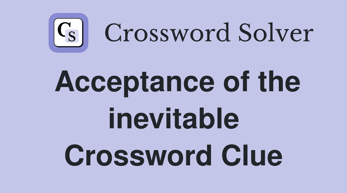 Acceptance of the inevitable Crossword Clue