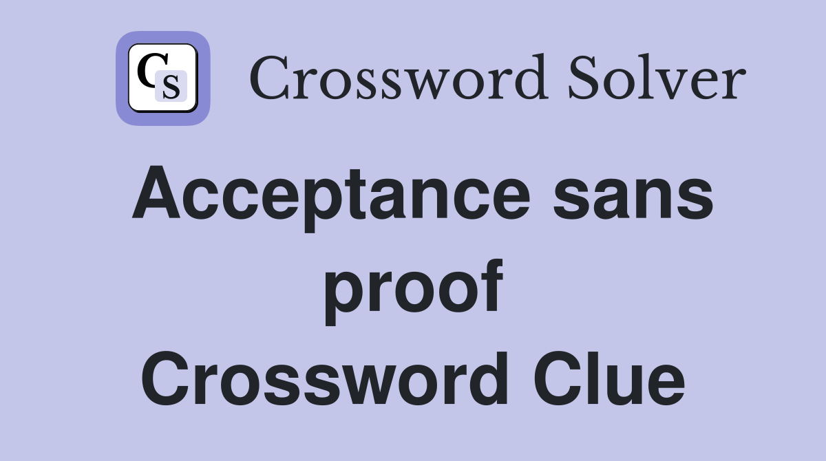 Acceptance sans proof Crossword Clue