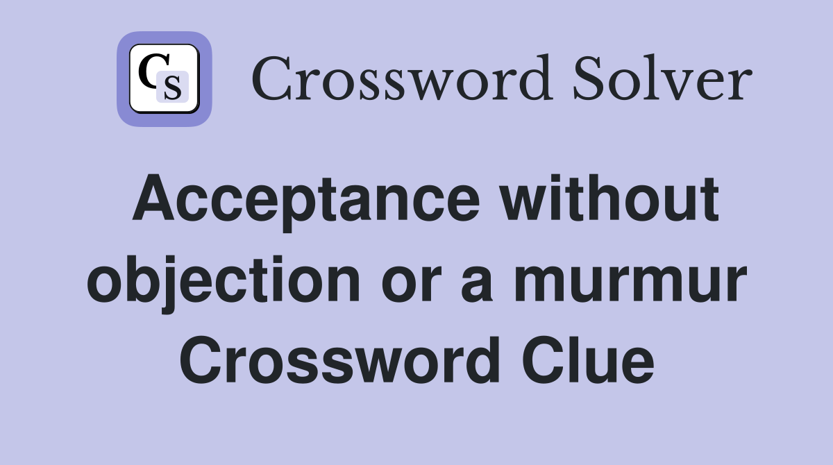 Acceptance without objection or a murmur Crossword Clue