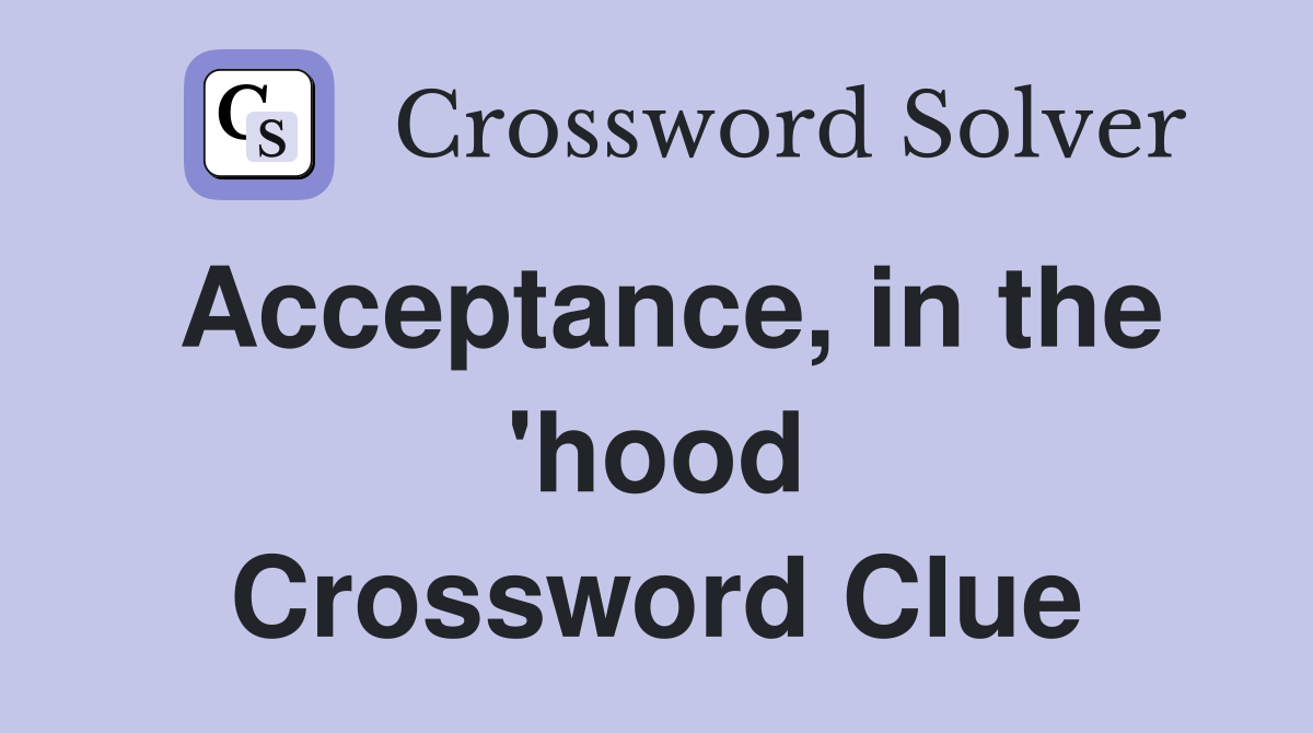 Acceptance, in the 'hood Crossword Clue
