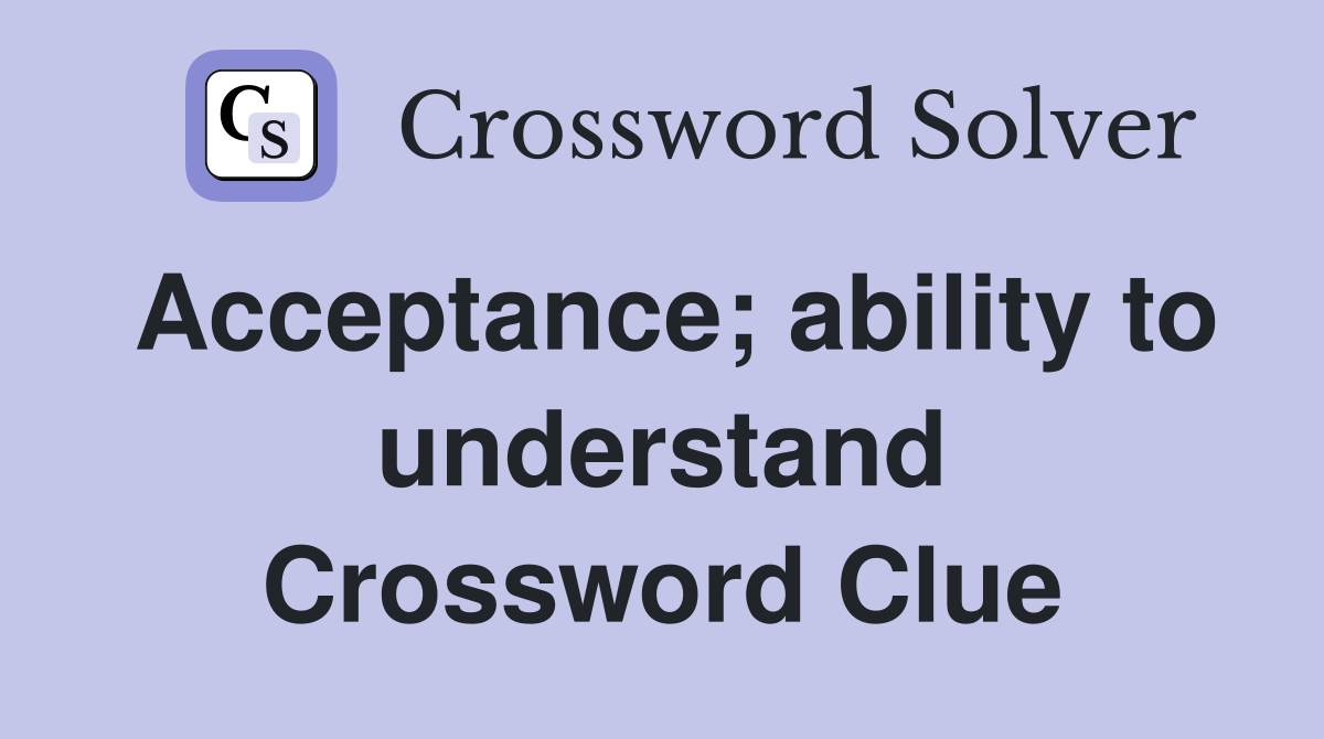 Acceptance; ability to understand Crossword Clue