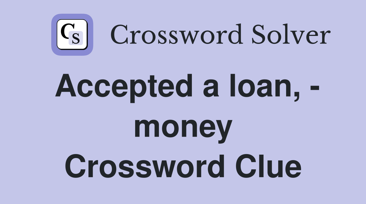 Accepted a loan, - money Crossword Clue