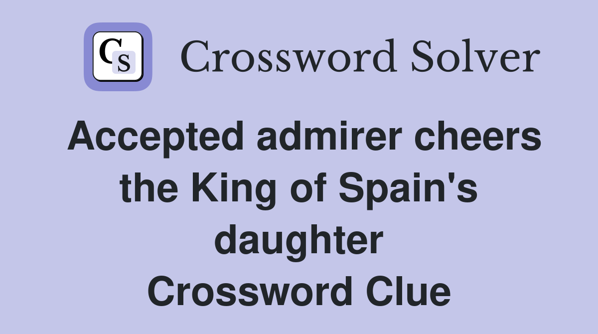 Accepted admirer cheers the King of Spain's daughter Crossword Clue