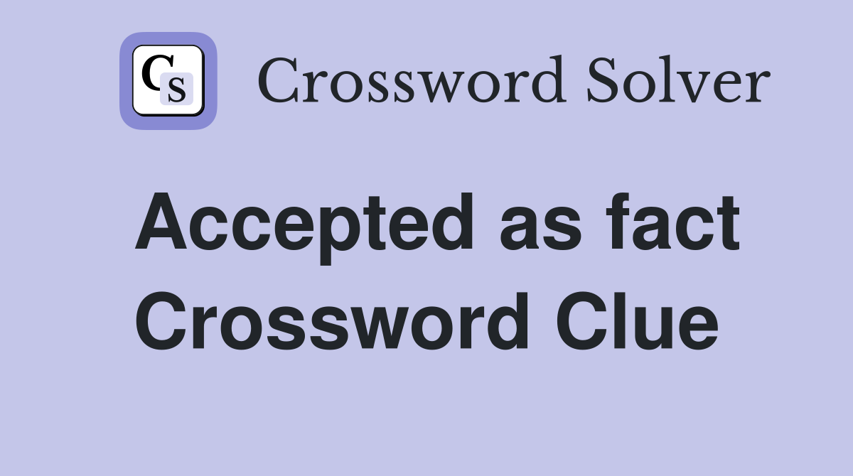 Accepted as fact Crossword Clue