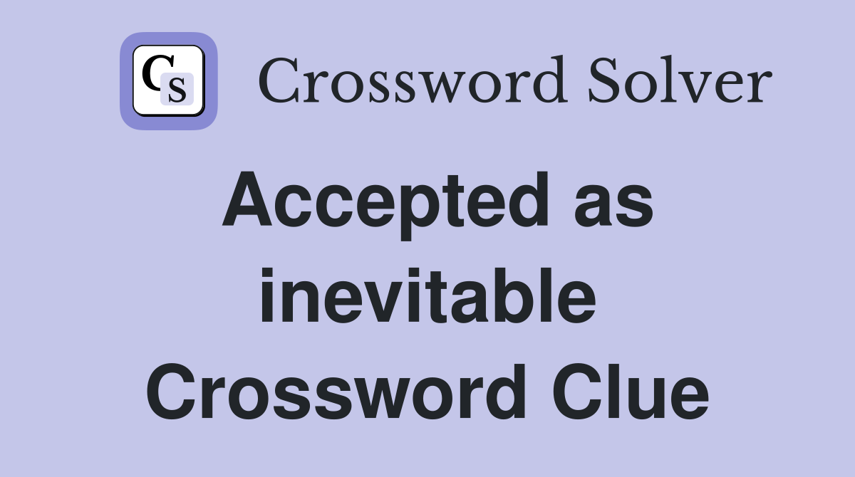 Accepted as inevitable Crossword Clue