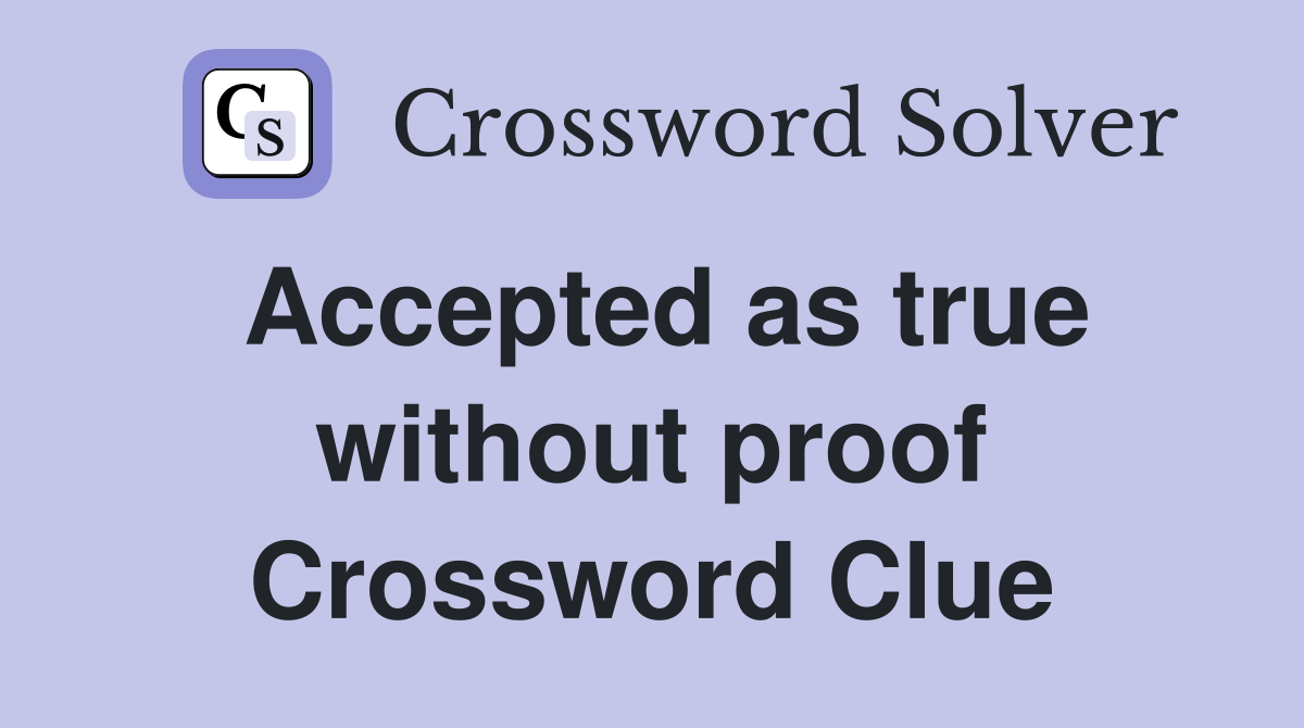 Accepted as true without proof Crossword Clue