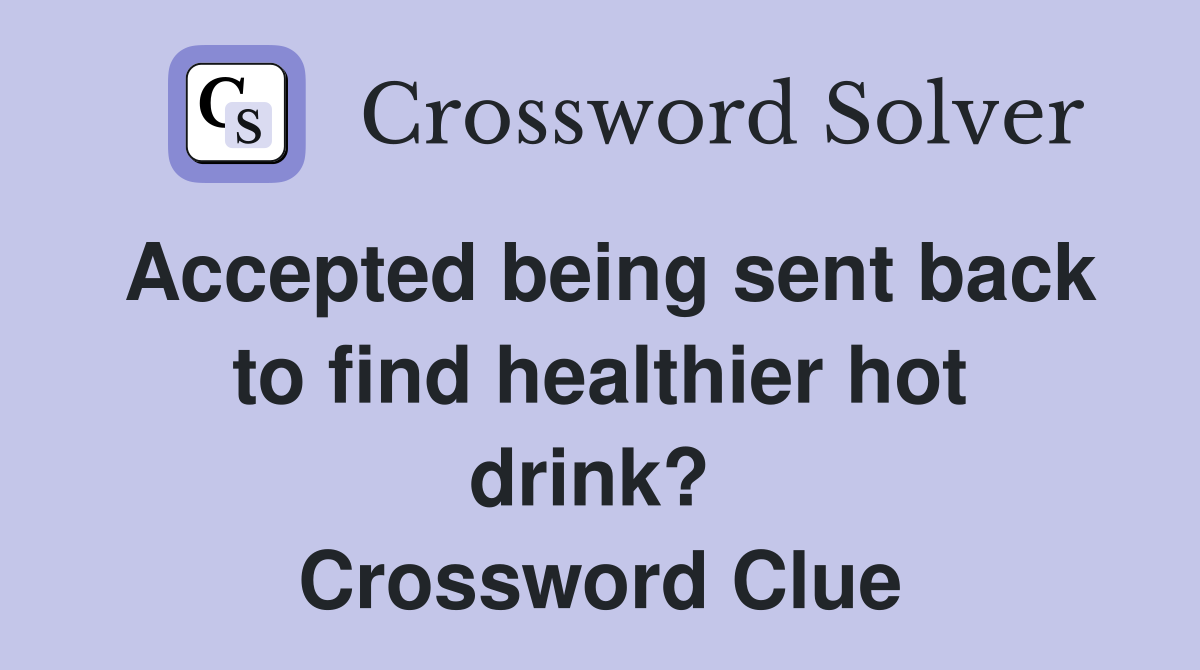 Accepted being sent back to find healthier hot drink?  Crossword Clue