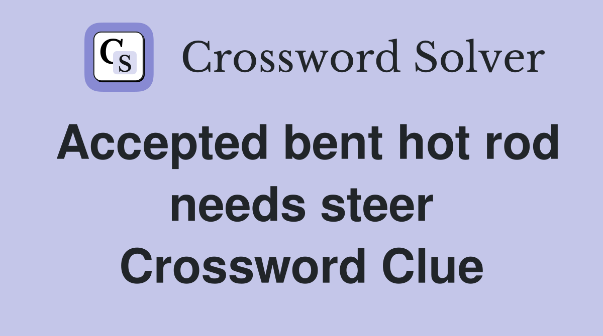 Accepted bent hot rod needs steer Crossword Clue