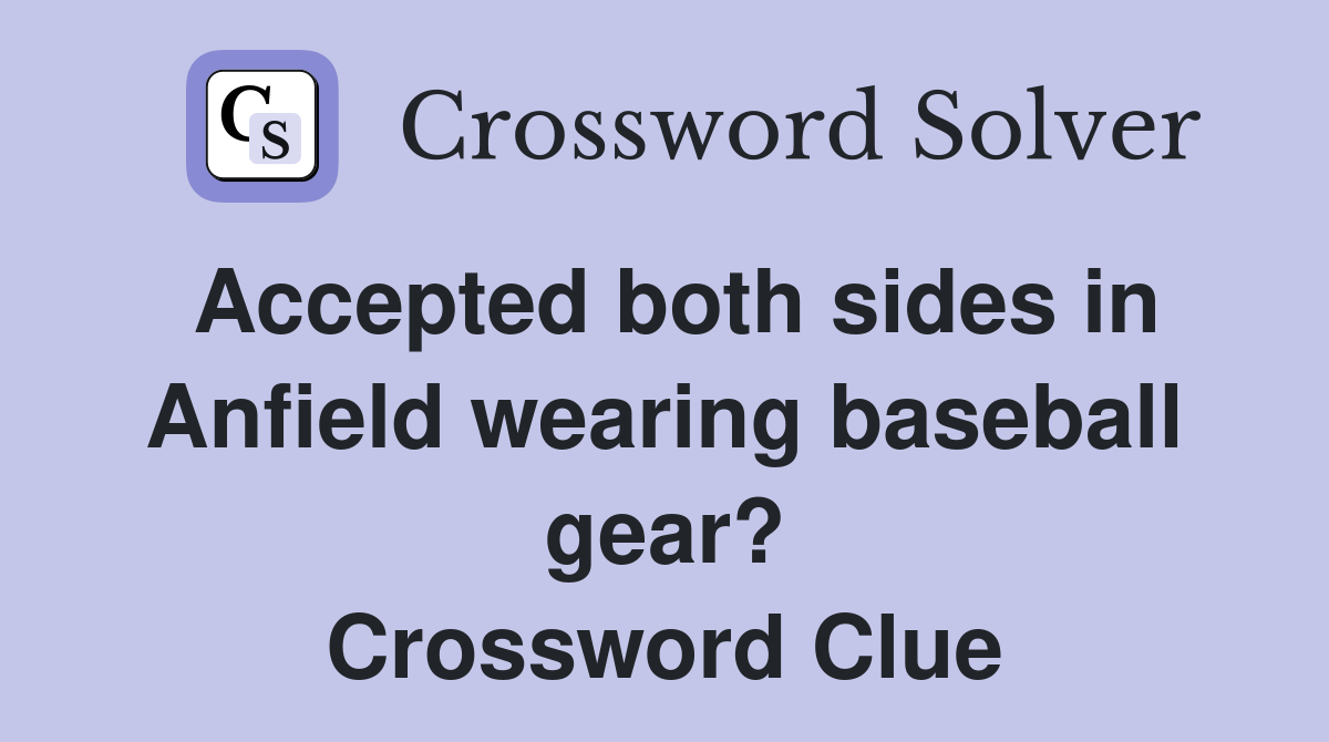 Accepted both sides in Anfield wearing baseball gear? Crossword Clue
