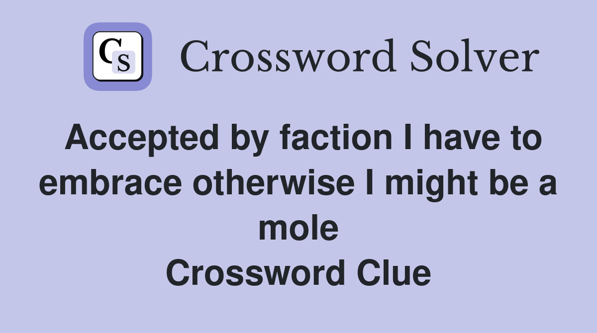 Accepted by faction I have to embrace otherwise I might be a mole Crossword Clue