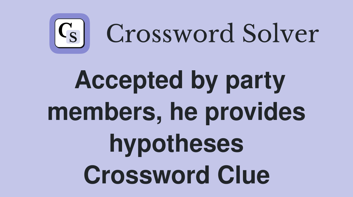 Accepted by party members, he provides hypotheses Crossword Clue