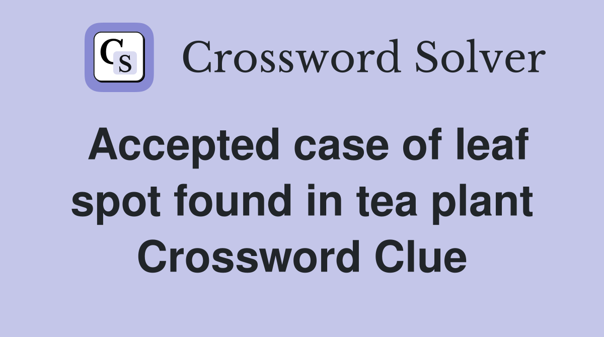 Accepted case of leaf spot found in tea plant Crossword Clue