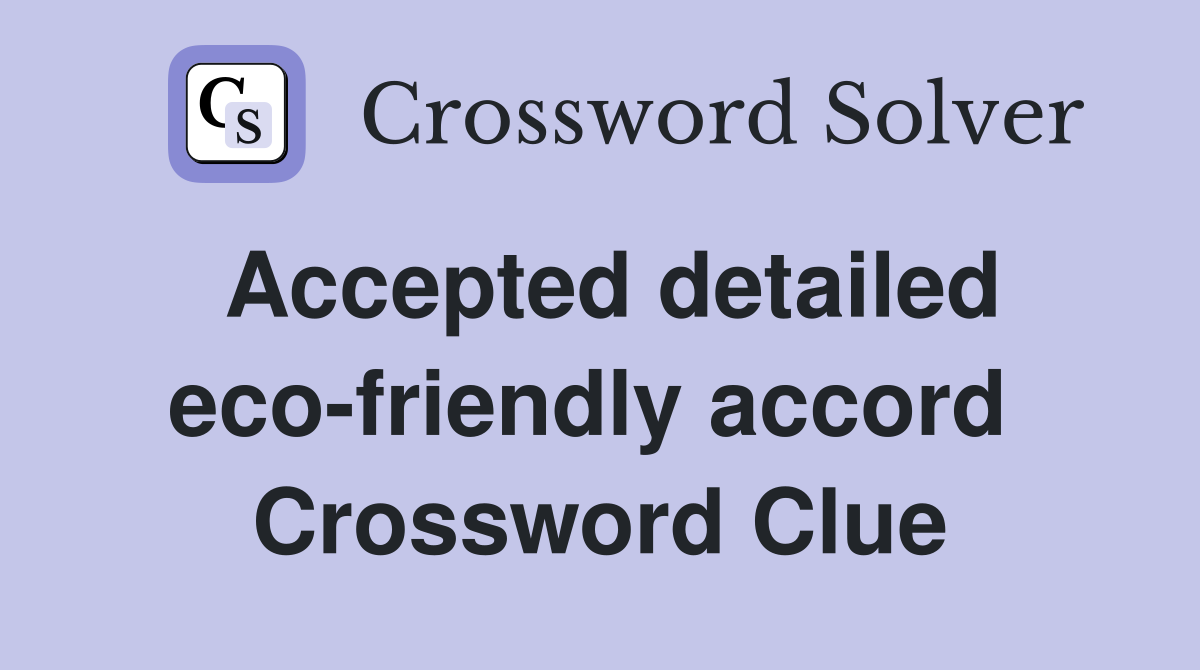 Accepted detailed eco-friendly accord  Crossword Clue