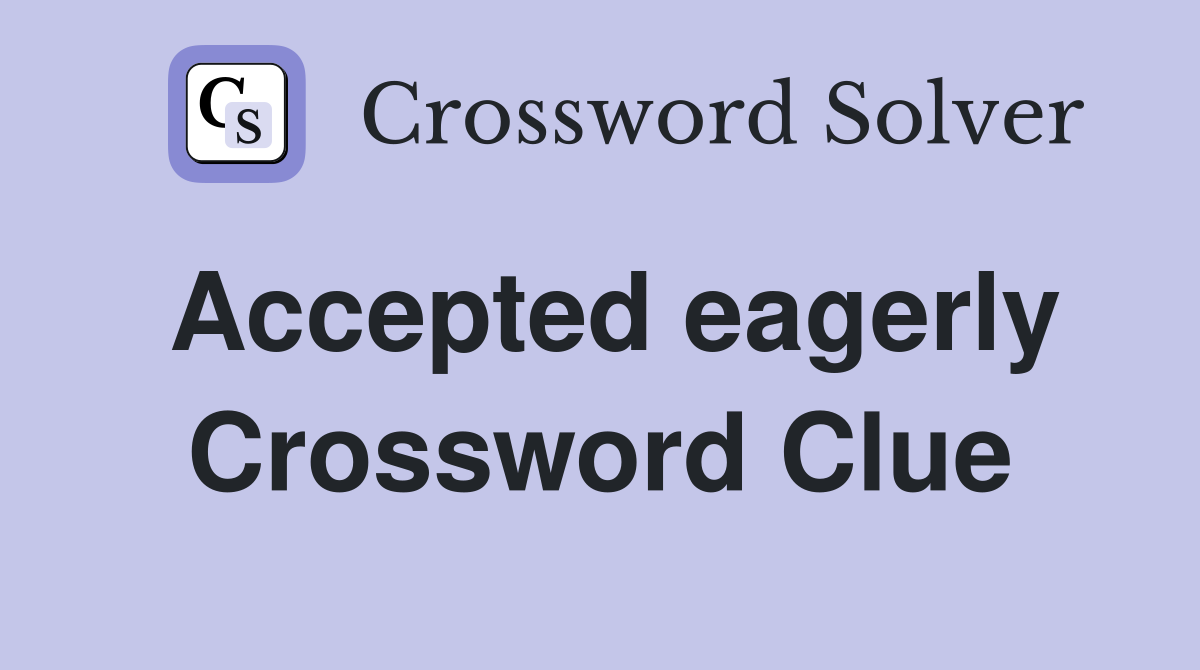 Accepted eagerly Crossword Clue