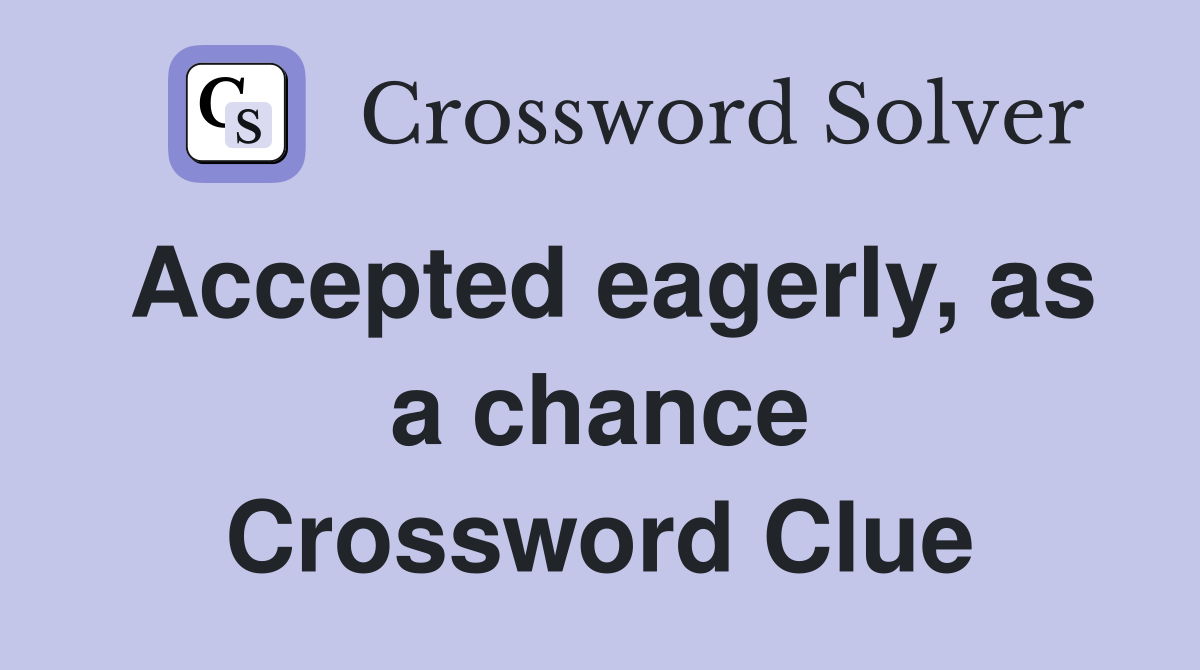 Accepted eagerly, as a chance Crossword Clue