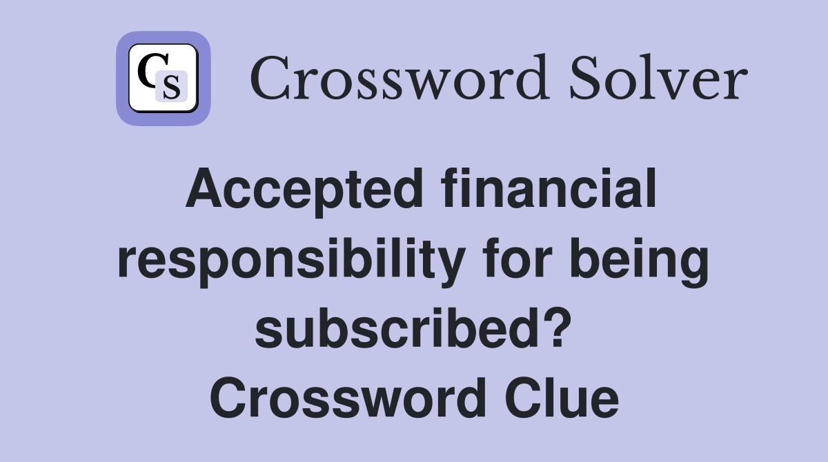 Accepted financial responsibility for being subscribed? Crossword Clue