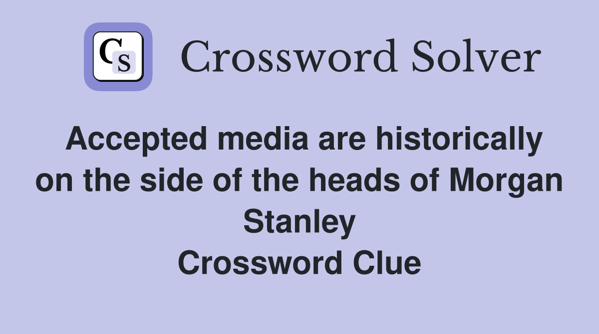 Accepted media are historically on the side of the heads of Morgan Stanley Crossword Clue