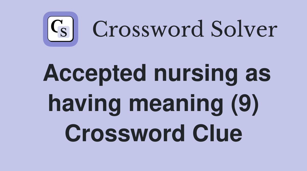 Accepted nursing as having meaning (9) Crossword Clue