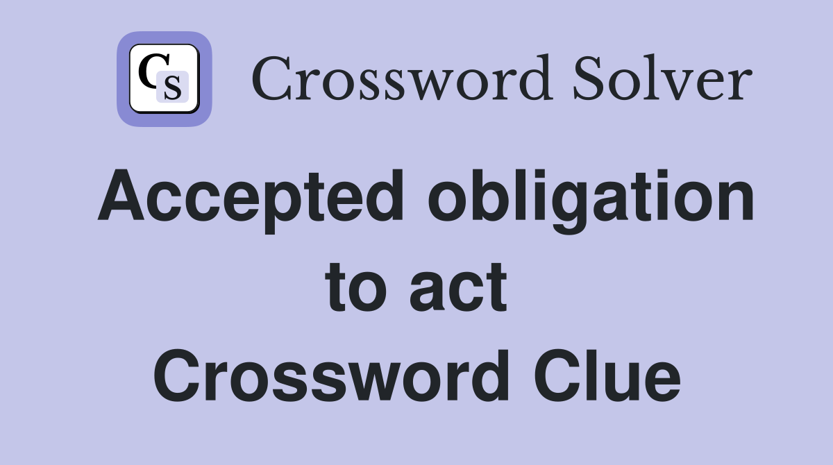 Accepted obligation to act Crossword Clue