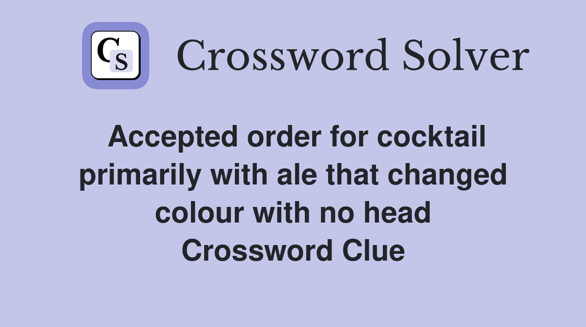Accepted order for cocktail primarily with ale that changed colour with no head Crossword Clue