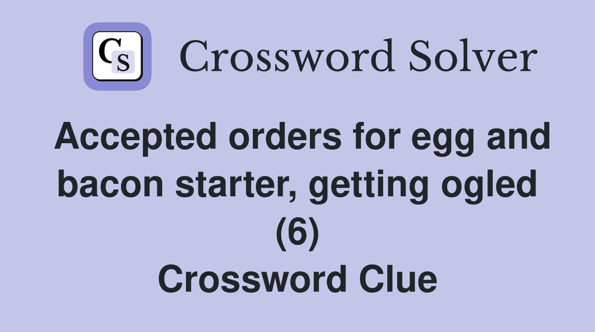 Accepted orders for egg and bacon starter, getting ogled (6) Crossword Clue