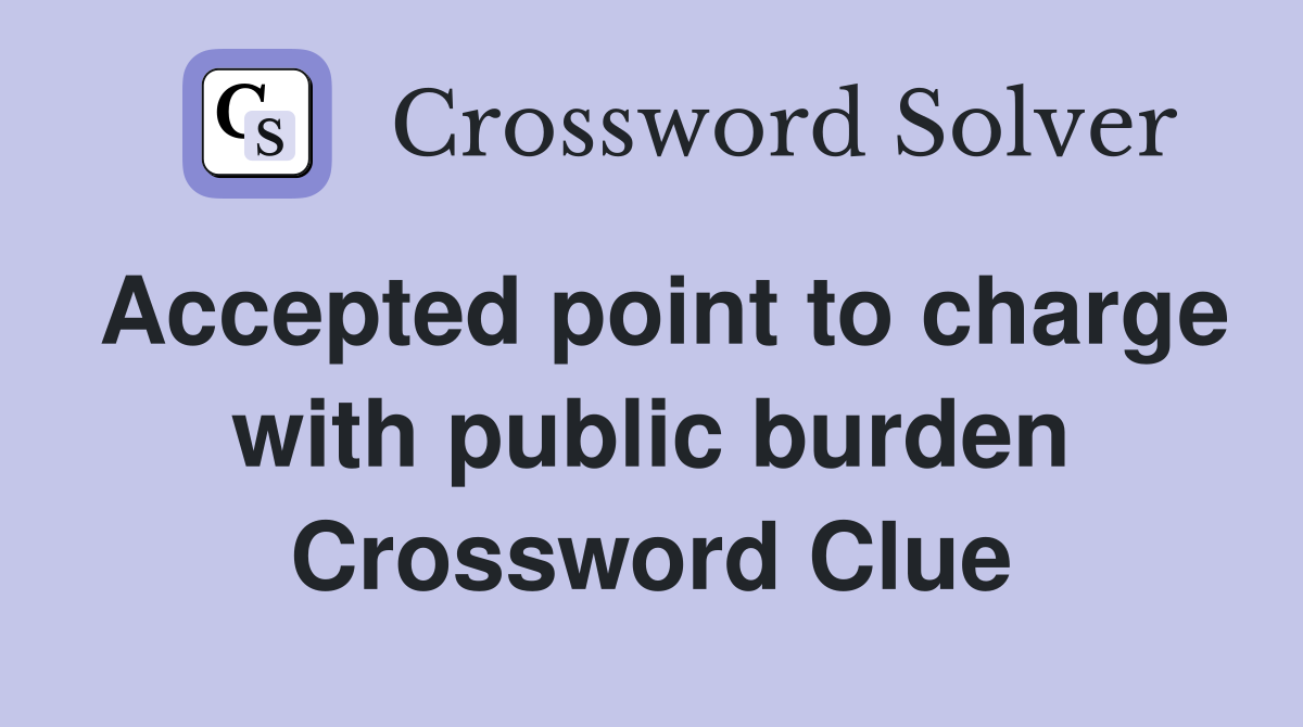 Accepted point to charge with public burden Crossword Clue