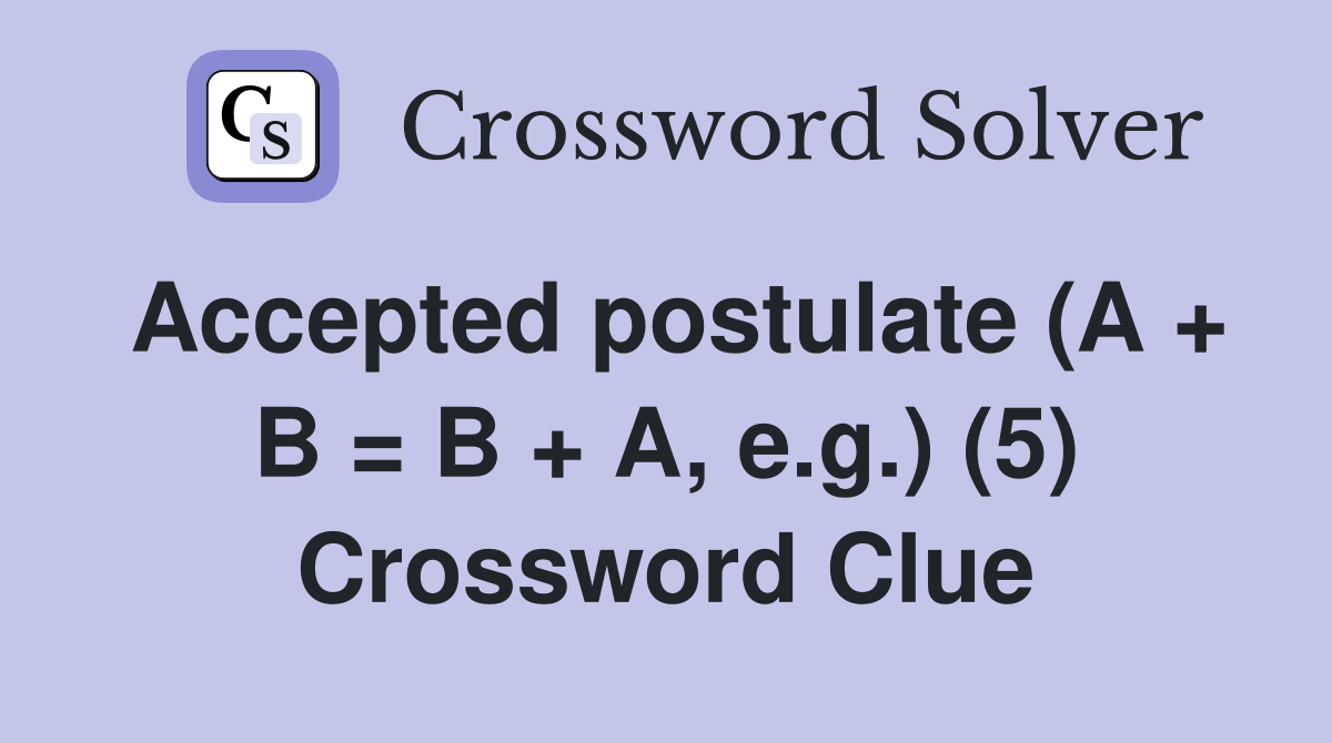 Accepted postulate (A + B = B + A, e.g.) (5) Crossword Clue