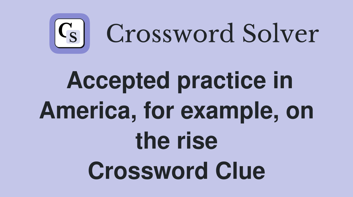 Accepted practice in America, for example, on the rise Crossword Clue