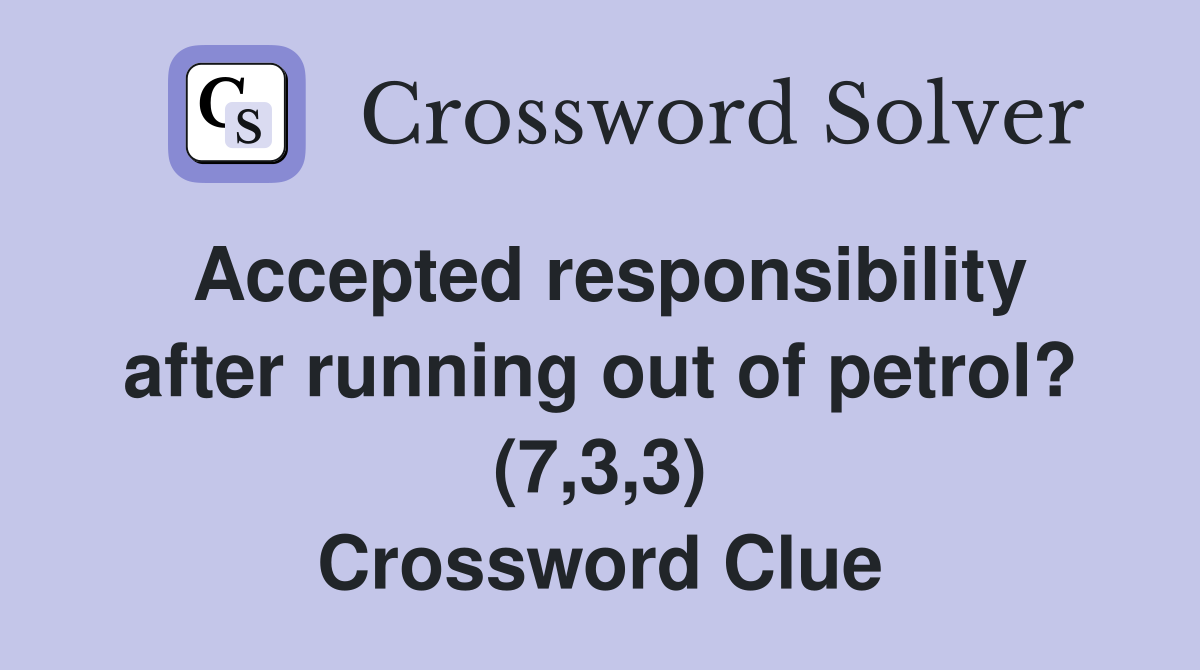 Accepted responsibility after running out of petrol? (7,3,3) Crossword Clue