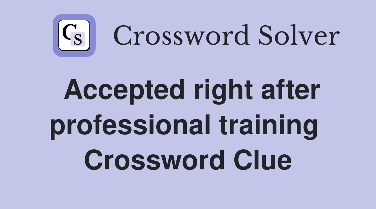 Accepted right after professional training  Crossword Clue