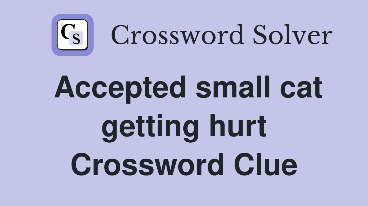 Accepted small cat getting hurt Crossword Clue