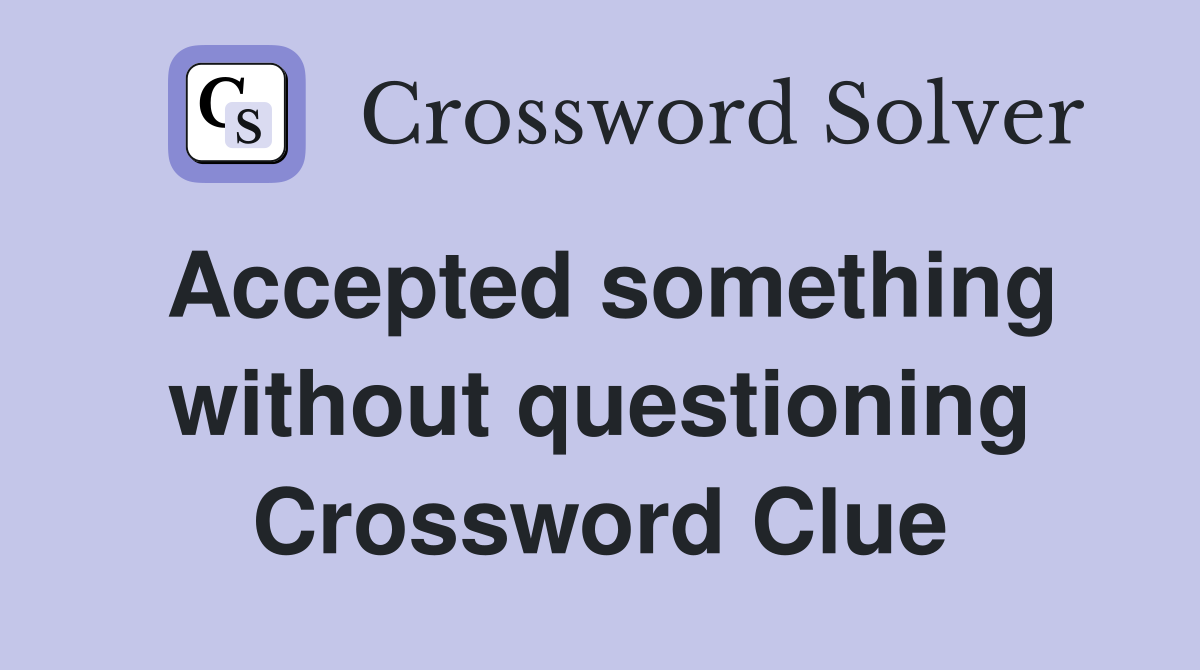 Accepted something without questioning Crossword Clue