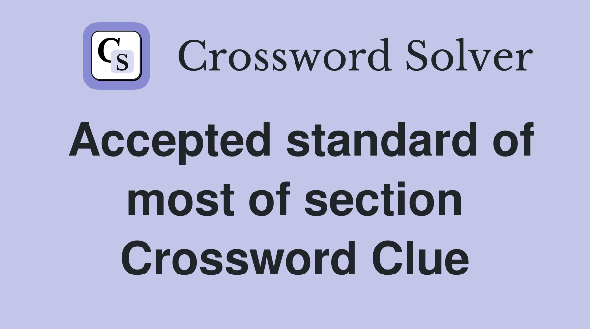 Accepted standard of most of section Crossword Clue