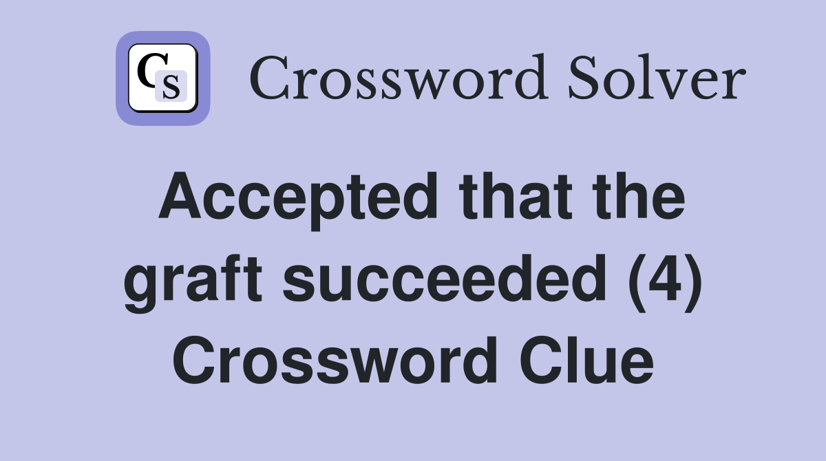 Accepted that the graft succeeded (4) Crossword Clue