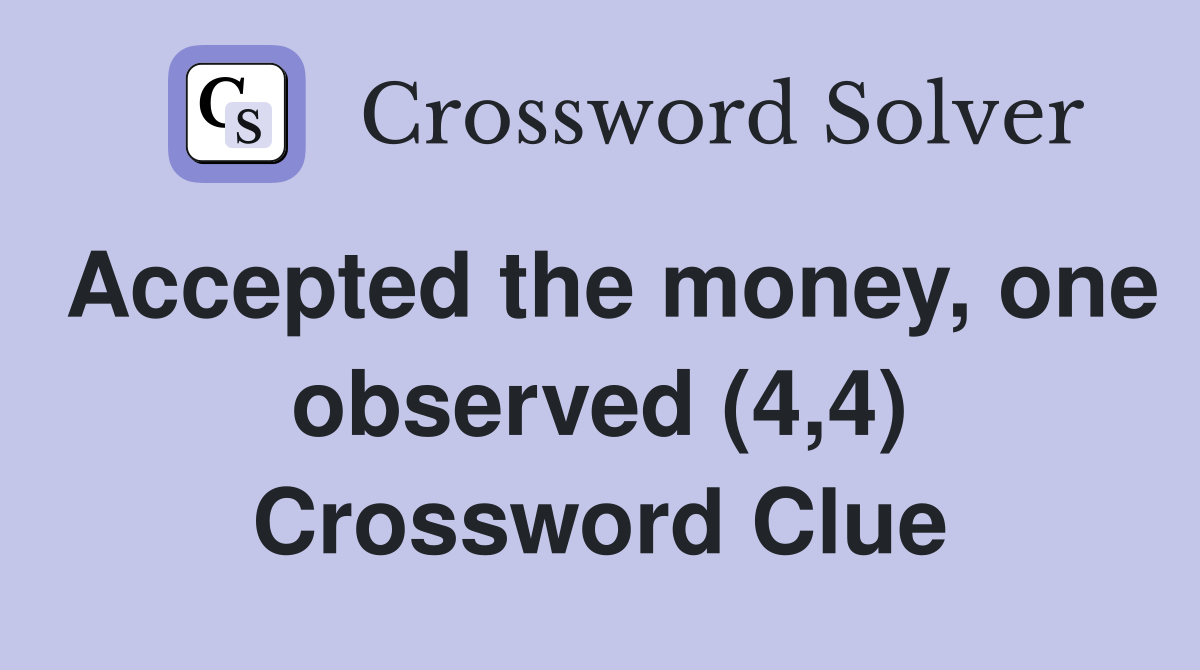 Accepted the money, one observed (4,4) Crossword Clue