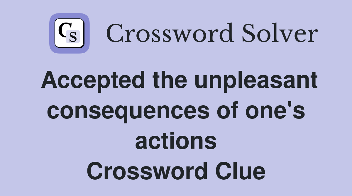 Accepted the unpleasant consequences of one's actions Crossword Clue