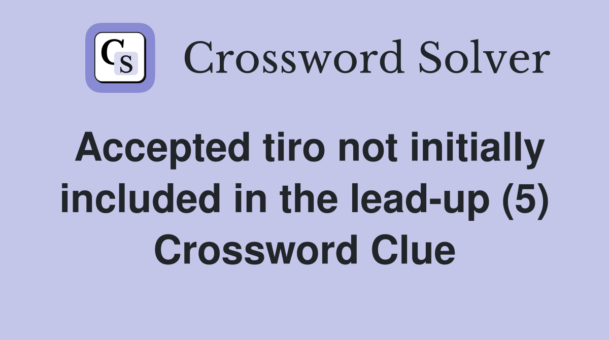 Accepted tiro not initially included in the lead-up (5) Crossword Clue