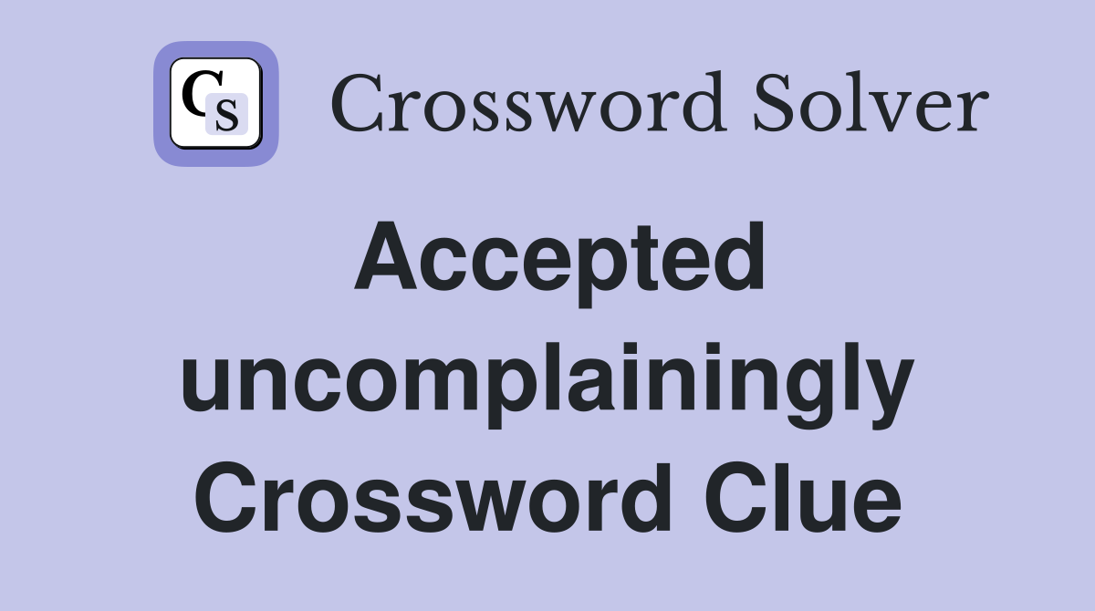 Accepted uncomplainingly Crossword Clue