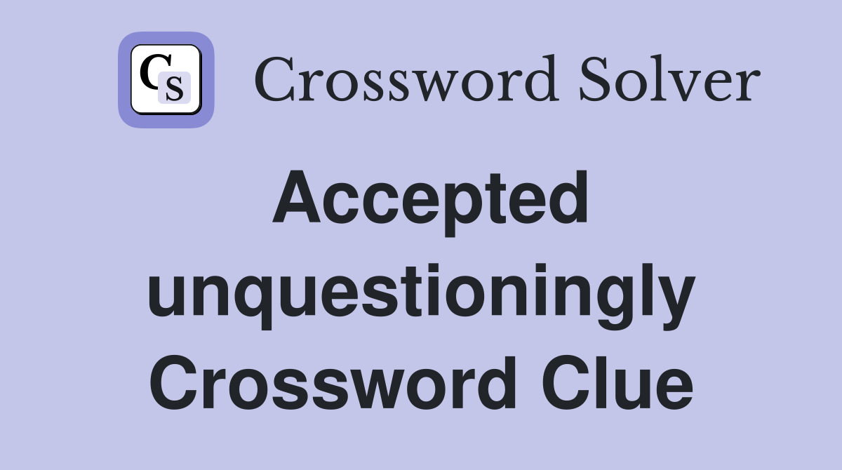 Accepted unquestioningly Crossword Clue
